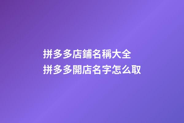 拼多多店鋪名稱大全 拼多多開店名字怎么取-第1張-店鋪起名-玄機(jī)派